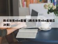 腾讯体育nba直播（腾讯体育nba直播总决赛）