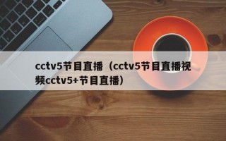 cctv5节目直播（cctv5节目直播视频cctv5+节目直播）