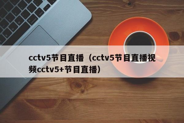 cctv5节目直播（cctv5节目直播视频cctv5+节目直播）