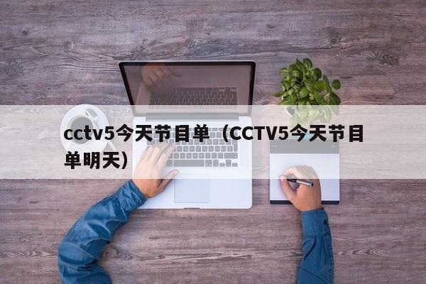 cctv5今天节目单（CCTV5今天节目单明天）