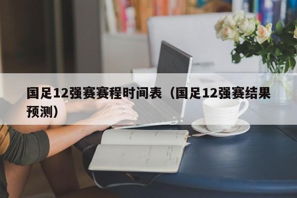 国足12强赛赛程时间表（国足12强赛结果预测）