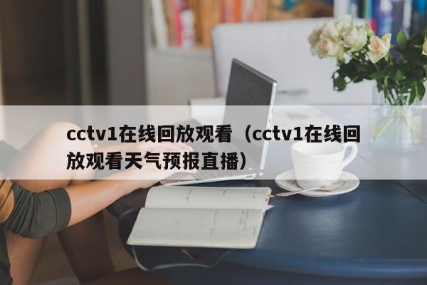 cctv1在线回放观看（cctv1在线回放观看天气预报直播）