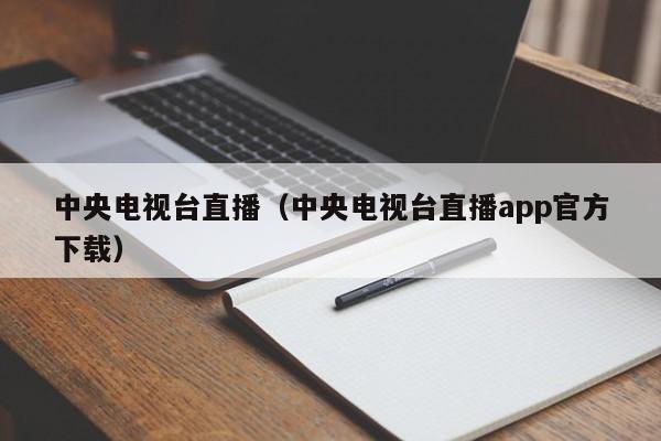 中央电视台直播（中央电视台直播app官方下载）