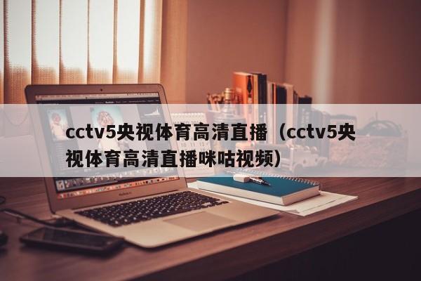 cctv5央视体育高清直播（cctv5央视体育高清直播咪咕视频）